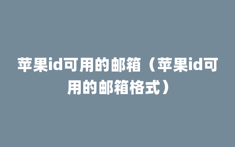 苹果id可用的邮箱（苹果id可用的邮箱格式）