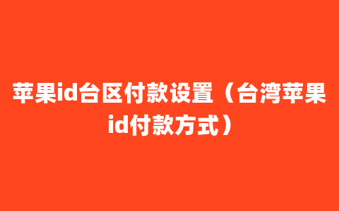 苹果id台区付款设置（台湾苹果id付款方式）