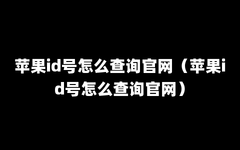 苹果id号怎么查询官网（苹果id号怎么查询官网）