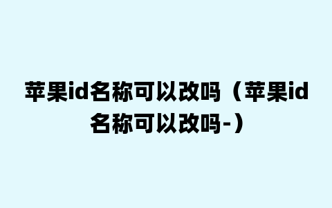 苹果id名称可以改吗（苹果id名称可以改吗-）