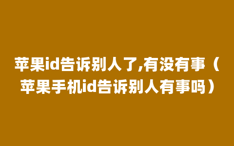 苹果id告诉别人了,有没有事（苹果手机id告诉别人有事吗）