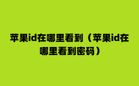 苹果id在哪里看到（苹果id在哪里看到密码）