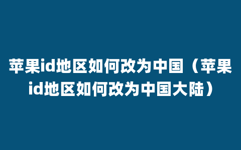 苹果id地区如何改为中国（苹果id地区如何改为中国大陆）