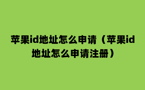 苹果id地址怎么申请（苹果id地址怎么申请注册）