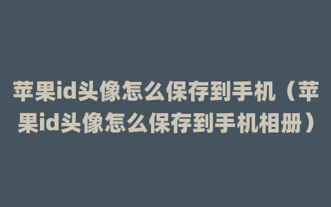 苹果id头像怎么保存到手机（苹果id头像怎么保存到手机相册）