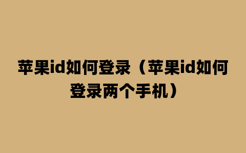 苹果id如何登录（苹果id如何登录两个手机）