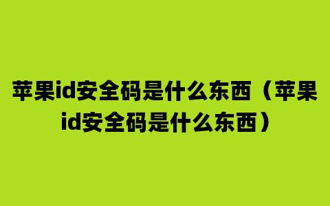 苹果id安全码是什么东西（苹果id安全码是什么东西）