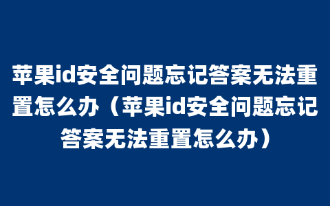 苹果id安全问题忘记答案无法重置怎么办（苹果id安全问题忘记答案无法重置怎么办）