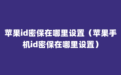 苹果id密保在哪里设置（苹果手机id密保在哪里设置）