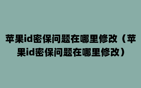 苹果id密保问题在哪里修改（苹果id密保问题在哪里修改）