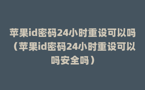 苹果id密码24小时重设可以吗（苹果id密码24小时重设可以吗安全吗）