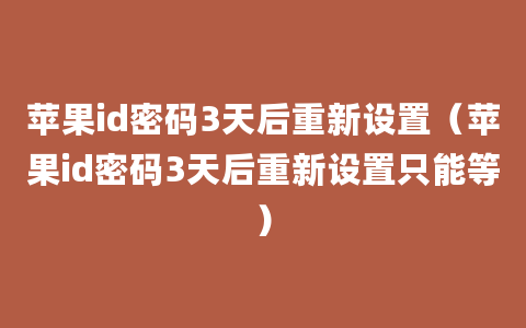 苹果id密码3天后重新设置（苹果id密码3天后重新设置只能等）