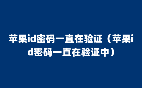 苹果id密码一直在验证（苹果id密码一直在验证中）