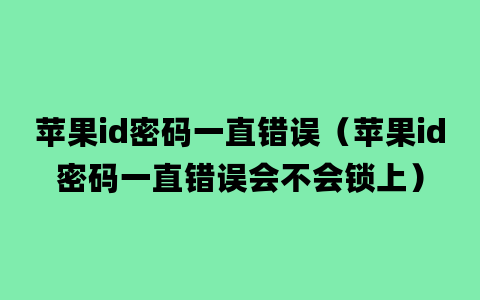 苹果id密码一直错误（苹果id密码一直错误会不会锁上）