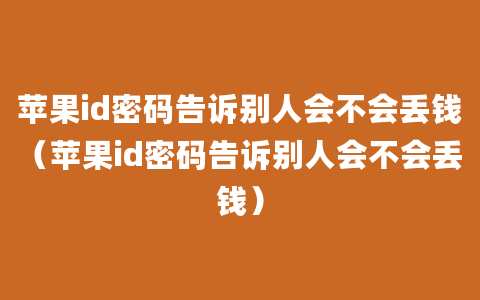 苹果id密码告诉别人会不会丢钱（苹果id密码告诉别人会不会丢钱）