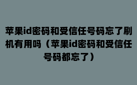 苹果id密码和受信任号码忘了刷机有用吗（苹果id密码和受信任号码都忘了）