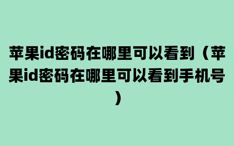 苹果id密码在哪里可以看到（苹果id密码在哪里可以看到手机号）