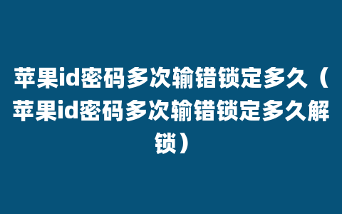 苹果id密码多次输错锁定多久（苹果id密码多次输错锁定多久解锁）