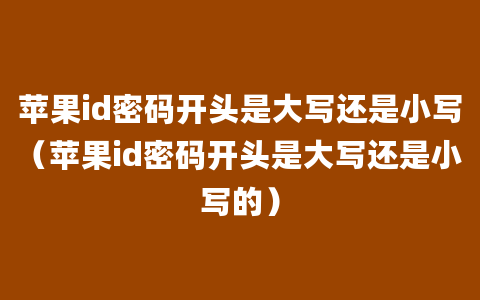 苹果id密码开头是大写还是小写（苹果id密码开头是大写还是小写的）