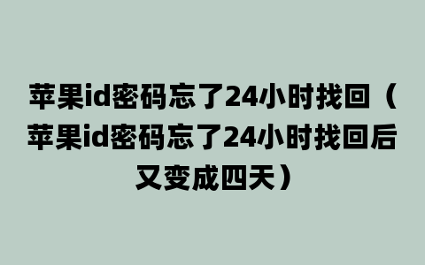 苹果id密码忘了24小时找回（苹果id密码忘了24小时找回后又变成四天）