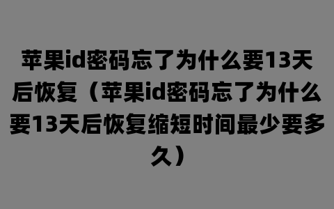 苹果id密码忘了为什么要13天后恢复（苹果id密码忘了为什么要13天后恢复缩短时间最少要多久）