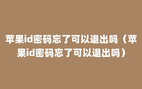 苹果id密码忘了可以退出吗（苹果id密码忘了可以退出吗）