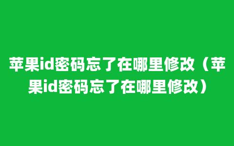 苹果id密码忘了在哪里修改（苹果id密码忘了在哪里修改）