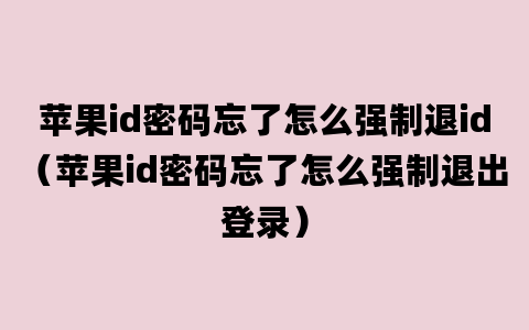 苹果id密码忘了怎么强制退id（苹果id密码忘了怎么强制退出登录）