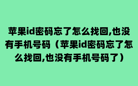 苹果id密码忘了怎么找回,也没有手机号码（苹果id密码忘了怎么找回,也没有手机号码了）