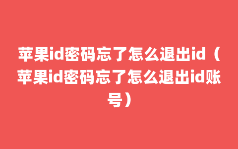 苹果id密码忘了怎么退出id（苹果id密码忘了怎么退出id账号）