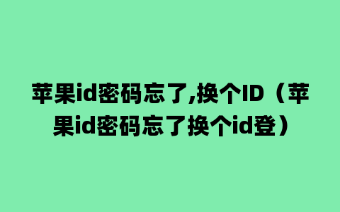 苹果id密码忘了,换个ID（苹果id密码忘了换个id登）