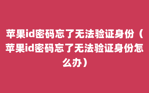 苹果id密码忘了无法验证身份（苹果id密码忘了无法验证身份怎么办）