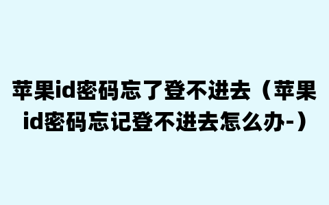 苹果id密码忘了登不进去（苹果id密码忘记登不进去怎么办-）