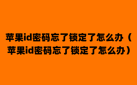 苹果id密码忘了锁定了怎么办（苹果id密码忘了锁定了怎么办）