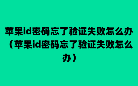 苹果id密码忘了验证失败怎么办（苹果id密码忘了验证失败怎么办）