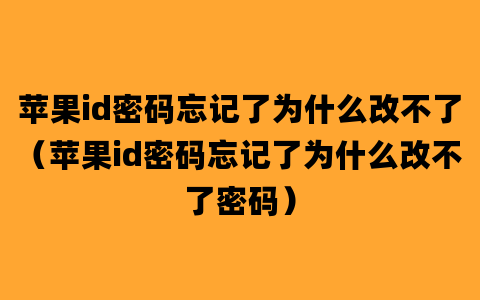 苹果id密码忘记了为什么改不了（苹果id密码忘记了为什么改不了密码）