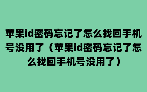 苹果id密码忘记了怎么找回手机号没用了（苹果id密码忘记了怎么找回手机号没用了）