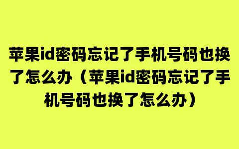 苹果id密码忘记了手机号码也换了怎么办（苹果id密码忘记了手机号码也换了怎么办）