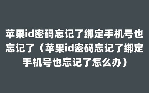 苹果id密码忘记了绑定手机号也忘记了（苹果id密码忘记了绑定手机号也忘记了怎么办）