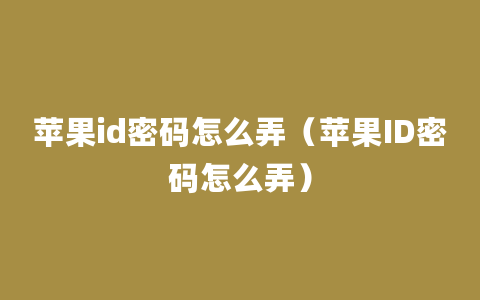 苹果id密码怎么弄（苹果ID密码怎么弄）