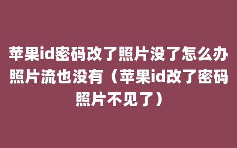 苹果id密码改了照片没了怎么办照片流也没有（苹果id改了密码照片不见了）