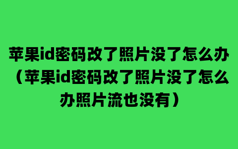 苹果id密码改了照片没了怎么办（苹果id密码改了照片没了怎么办照片流也没有）