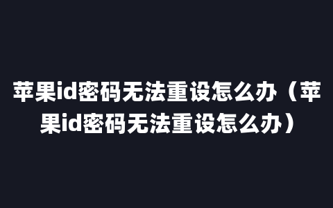 苹果id密码无法重设怎么办（苹果id密码无法重设怎么办）