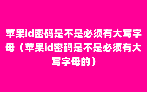 苹果id密码是不是必须有大写字母（苹果id密码是不是必须有大写字母的）