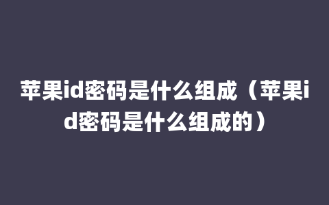 苹果id密码是什么组成（苹果id密码是什么组成的）