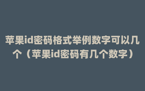 苹果id密码格式举例数字可以几个（苹果id密码有几个数字）