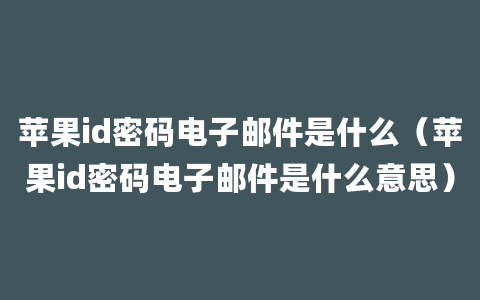 苹果id密码电子邮件是什么（苹果id密码电子邮件是什么意思）