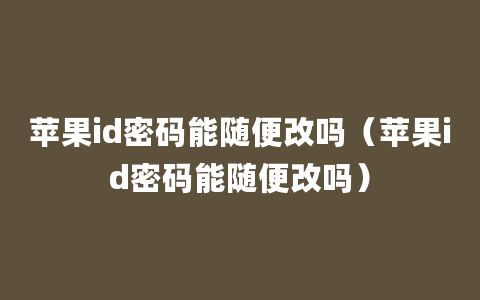 苹果id密码能随便改吗（苹果id密码能随便改吗）