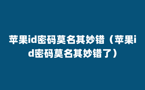 苹果id密码莫名其妙错（苹果id密码莫名其妙错了）