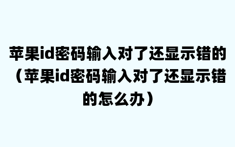 苹果id密码输入对了还显示错的（苹果id密码输入对了还显示错的怎么办）